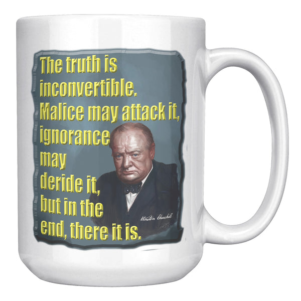 WINSTON CHURCHILL  -THE TRUTH IS INCONVERTIBLE.  MALICE MAY ATTACK IT, IGNORANCE MAY DERIDE IT, BUT IN THE END, THERE IT IS.