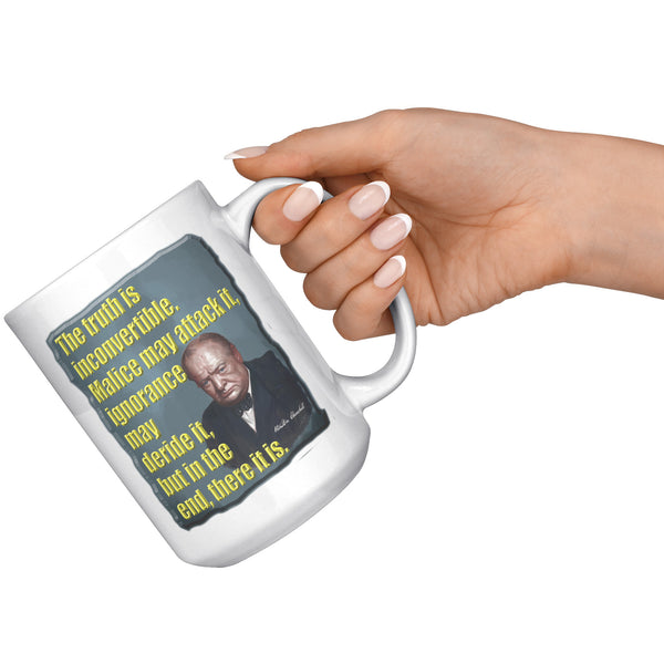 WINSTON CHURCHILL  -THE TRUTH IS INCONVERTIBLE.  MALICE MAY ATTACK IT, IGNORANCE MAY DERIDE IT, BUT IN THE END, THERE IT IS.