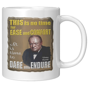 WINSTON CHURCHILL  -THIS IS NO TIME FOR EASE AND COMFORT.  IT IS A TIME TO DARE AND ENDURE.