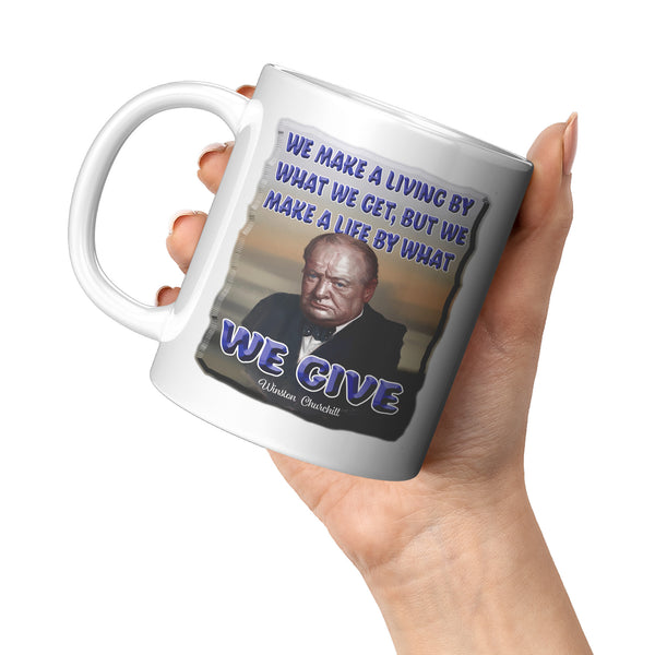 WINSTON CHURCHILL  -WE MAKE A LIVING BY WHAT WE GET, BUT WE MAKE A LIFE BY WHAT WE GIVE