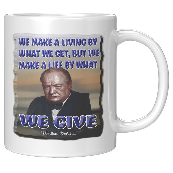 WINSTON CHURCHILL  -WE MAKE A LIVING BY WHAT WE GET, BUT WE MAKE A LIFE BY WHAT WE GIVE