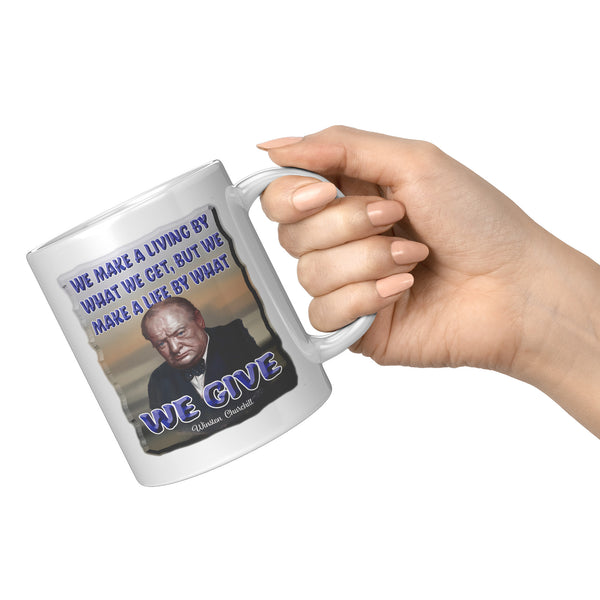 WINSTON CHURCHILL  -WE MAKE A LIVING BY WHAT WE GET, BUT WE MAKE A LIFE BY WHAT WE GIVE