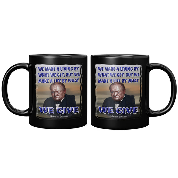 WINSTON CHURCHILL  -WE MAKE A LIVING BY WHAT WE GET.  WE MAKE A LIFE BY WHAT WE GIVE.