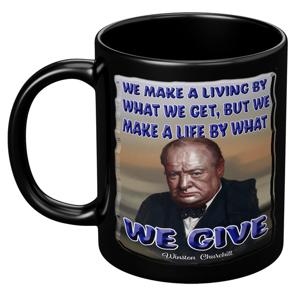 WINSTON CHURCHILL  -WE MAKE A LIVING BY WHAT WE GET.  WE MAKE A LIFE BY WHAT WE GIVE.