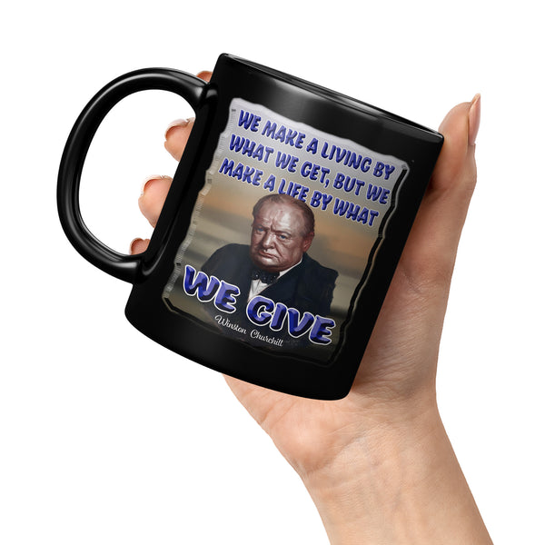 WINSTON CHURCHILL  -WE MAKE A LIVING BY WHAT WE GET.  WE MAKE A LIFE BY WHAT WE GIVE.