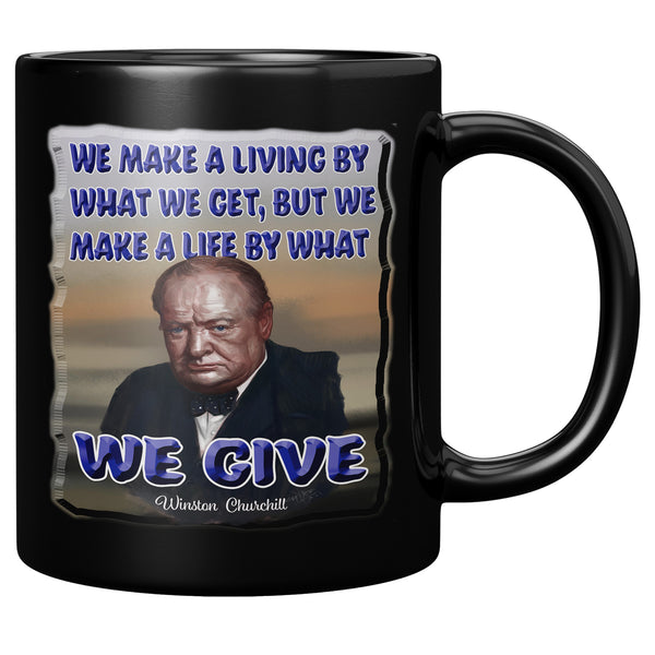WINSTON CHURCHILL  -WE MAKE A LIVING BY WHAT WE GET.  WE MAKE A LIFE BY WHAT WE GIVE.