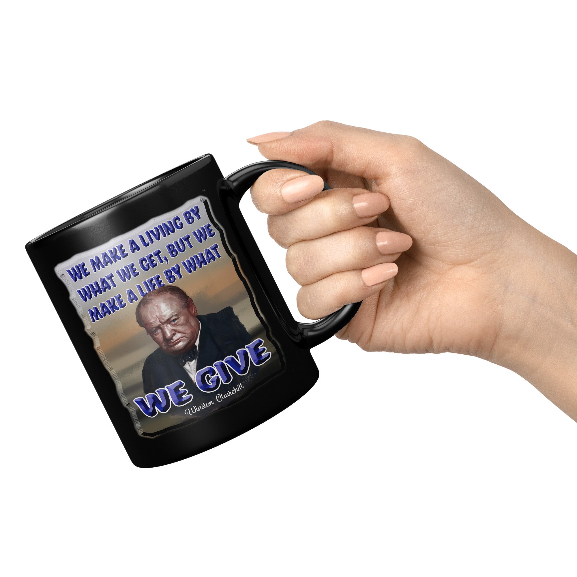 WINSTON CHURCHILL  -WE MAKE A LIVING BY WHAT WE GET.  WE MAKE A LIFE BY WHAT WE GIVE.