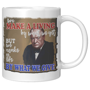 WINSTON CHURCHILL  -"WE MAKE A LIVING BY WHAT WE GET, BUT WE MAKE A LIFE BY WHAT WE GIVE"
