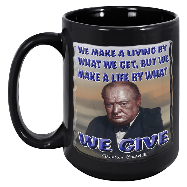 WINSTON CHURCHILL  -WE MAKE A LIVING BY WHAT WE GET, BUT WE MAKE A LIFE BY WHAT WE GIVE