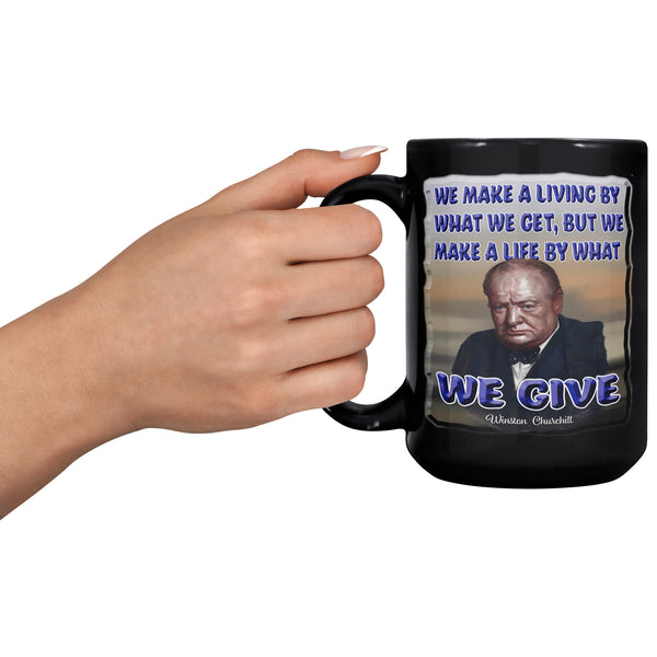 WINSTON CHURCHILL  -WE MAKE A LIVING BY WHAT WE GET, BUT WE MAKE A LIFE BY WHAT WE GIVE