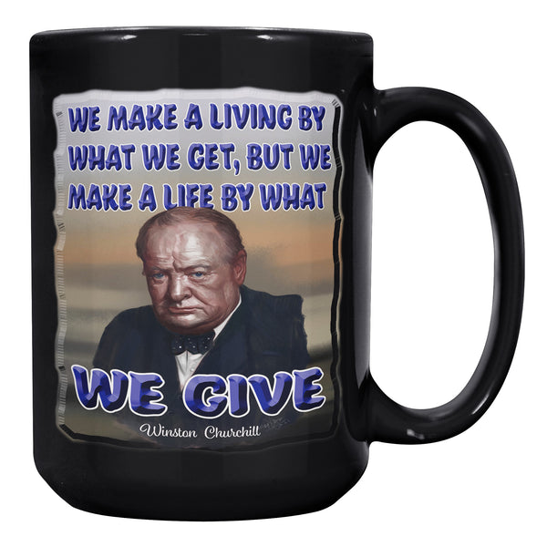 WINSTON CHURCHILL  -WE MAKE A LIVING BY WHAT WE GET, BUT WE MAKE A LIFE BY WHAT WE GIVE