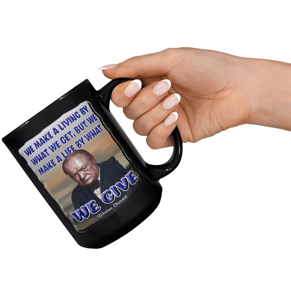 WINSTON CHURCHILL  -WE MAKE A LIVING BY WHAT WE GET, BUT WE MAKE A LIFE BY WHAT WE GIVE