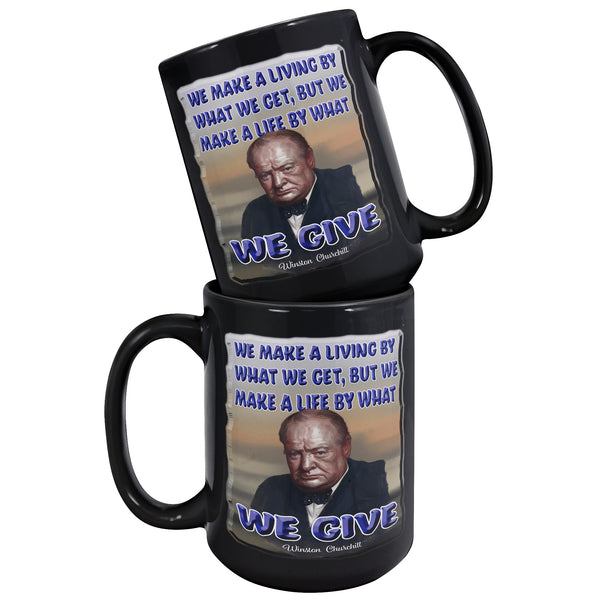 WINSTON CHURCHILL  -WE MAKE A LIVING BY WHAT WE GET, BUT WE MAKE A LIFE BY WHAT WE GIVE