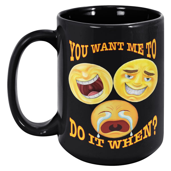 YOU WANT ME TO DO IT WHEN