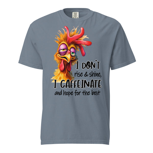 I DON'T RISE AND SHINE  -I CAFFEINATE  -AND HOPE FOR THE BEST