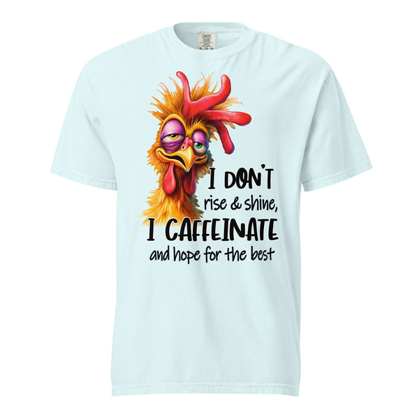 I DON'T RISE AND SHINE  -I CAFFEINATE  -AND HOPE FOR THE BEST