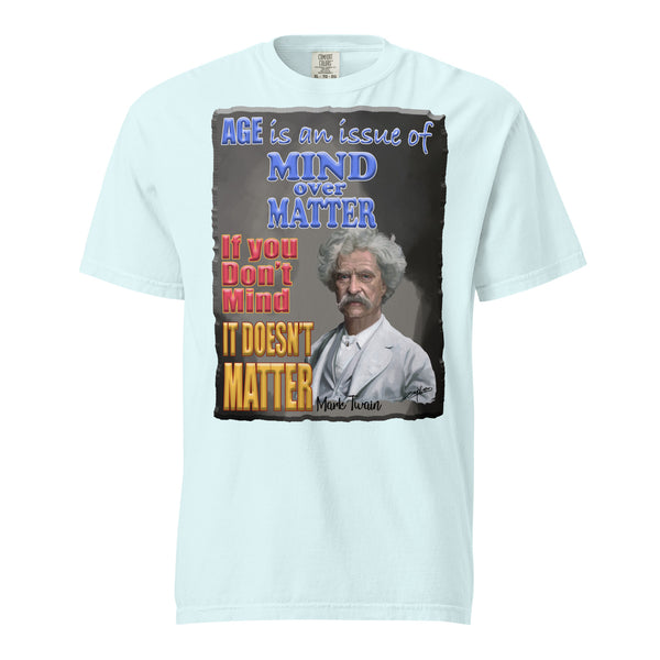 MARK TWAIN. -AGE IS AN ISSUE OF MIND OVER MATTER  -IF YOU DON'T MIND  -IT DOESN'T MATTER