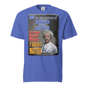 MARK TWAIN. -AGE IS AN ISSUE OF MIND OVER MATTER  -IF YOU DON'T MIND  -IT DOESN'T MATTER