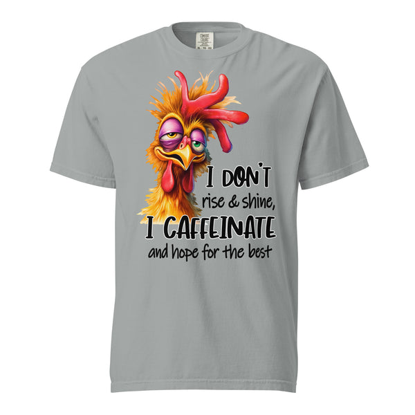 I DON'T RISE AND SHINE  -I CAFFEINATE  -AND HOPE FOR THE BEST