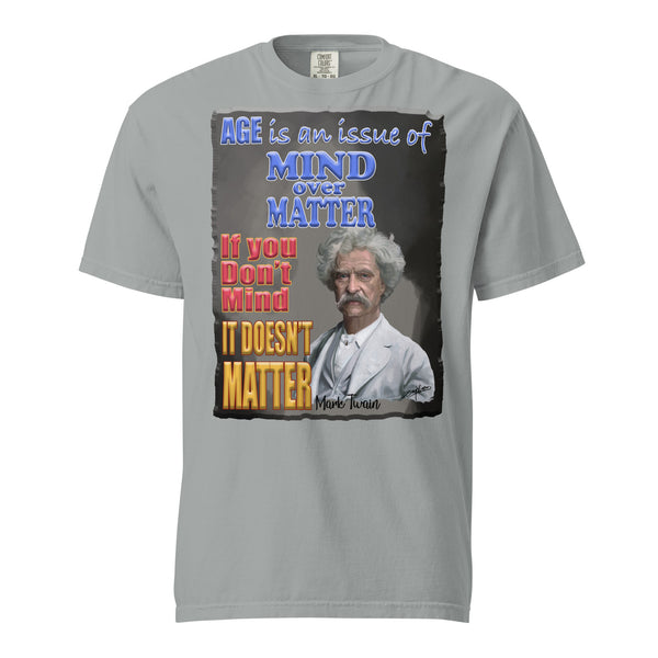 MARK TWAIN. -AGE IS AN ISSUE OF MIND OVER MATTER  -IF YOU DON'T MIND  -IT DOESN'T MATTER