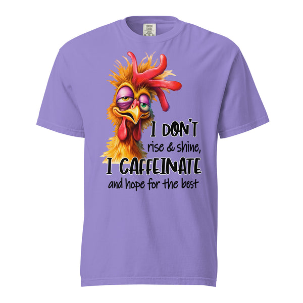 I DON'T RISE AND SHINE  -I CAFFEINATE  -AND HOPE FOR THE BEST