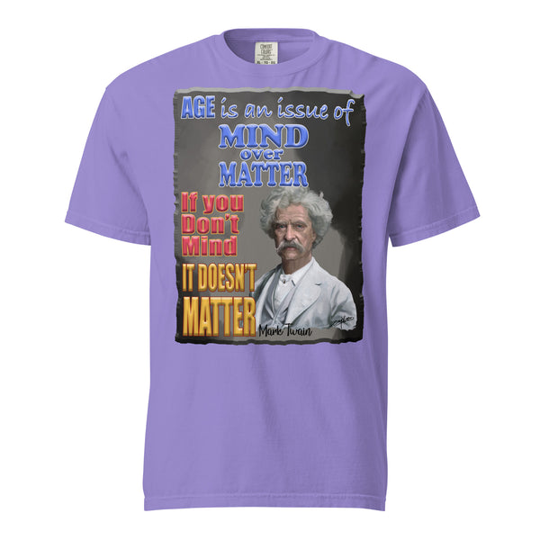 MARK TWAIN. -AGE IS AN ISSUE OF MIND OVER MATTER  -IF YOU DON'T MIND  -IT DOESN'T MATTER