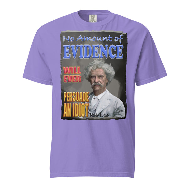 MARK TWAIN  -NO AMOUNT OF EVIDENCE WILL EVER PERSUADE AN IDIOT