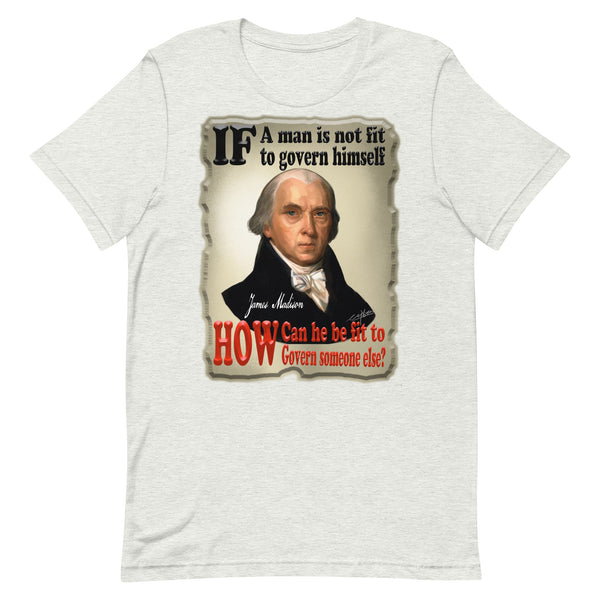 JAMES MADISON  -IF A MAN IS NOT FIT TO GOVERN HIMSELF, HOW CAN HE BE FIT TO GOVERN SOMEONE ELSE