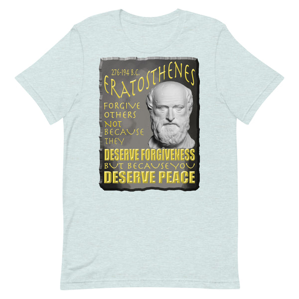 ERATOSTHENES  -FORGIVE OTHERS NOT BECAUSE THEY DESERVE FORGIVENESS BUT BECAUSE YOU DESERVE PEACE