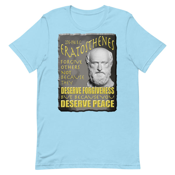 ERATOSTHENES  -FORGIVE OTHERS NOT BECAUSE THEY DESERVE FORGIVENESS BUT BECAUSE YOU DESERVE PEACE