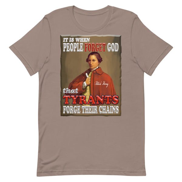 PATRICK HENRY  -IT IS WHEN PEOPLE FORGET GOD  THAT TYRANTS FORGE THEIR CHAINS