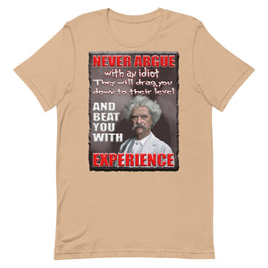 MARK TWAIN  -NEVER ARGUE WITH AN IDIOT  -THEY WILL DRAG YOU DOWN  -TO THEIR LEVEL  -AND BEAT YOU WITH EXPERIENCE