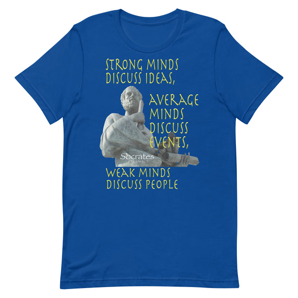 SOCRATES  -STRONG MINDS DISCUSS IDEAS  -AVERAGE MINDS DISCUSS EVENTS  -WEAK MINDS DISCUSS PEOPLE