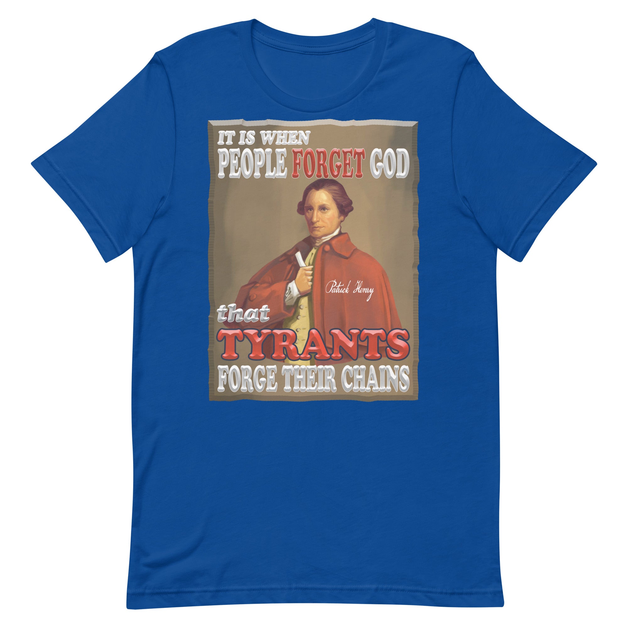PATRICK HENRY  -IT IS WHEN PEOPLE FORGET GOD  THAT TYRANTS FORGE THEIR CHAINS