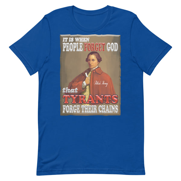 PATRICK HENRY  -IT IS WHEN PEOPLE FORGET GOD  THAT TYRANTS FORGE THEIR CHAINS