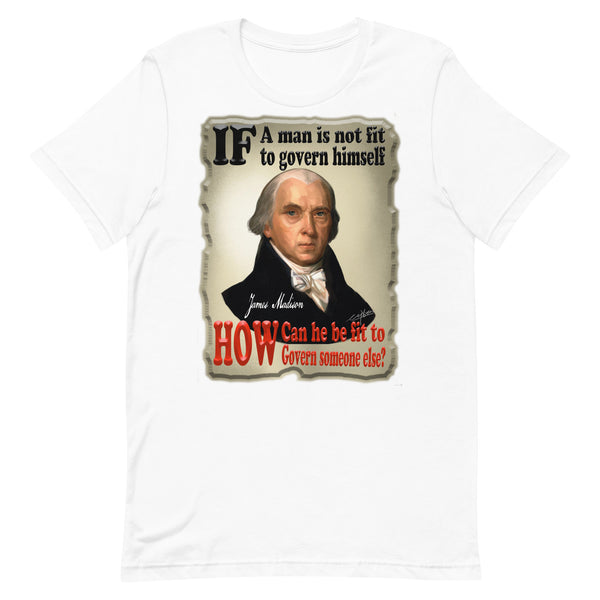 JAMES MADISON  -IF A MAN IS NOT FIT TO GOVERN HIMSELF, HOW CAN HE BE FIT TO GOVERN SOMEONE ELSE