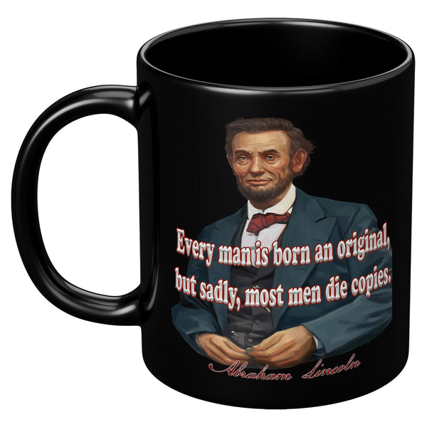 ABRAHAM LINCOLN  -"EVERY MAN IS BORN AN ORIGINAL, BUT SADLY, MOST DIE COPIES."