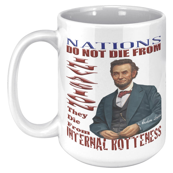 ABRAHAM LINCOLN  -NATIONS DO NOT DIE FROM INVASION  -THEY DIE FROM INTERNAL ROTTONNESS