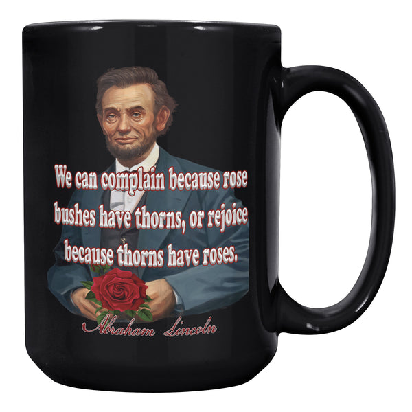 ABRAHAM LINCOLN  -"WE CAN COMPLAIN BECAUSE ROSE BUSHES HAVE THORNS, OR REJOICE BECAUSE THORNS HAVE ROSES".