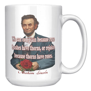 ABRAHAM LINCOLN  -"WE CAN COMPLAIN ROSE BUSHES HAVE THORNS, OR REJOICE THORNS HAVE ROSES".