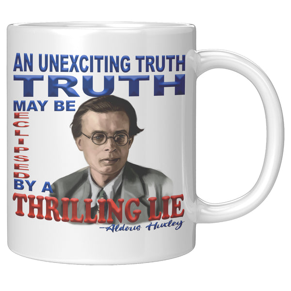 ALDOUS HUXLEY  -"AN UNEXCITING TRUTH MAY BE ECLIPSED BY A THRILLING LIE".