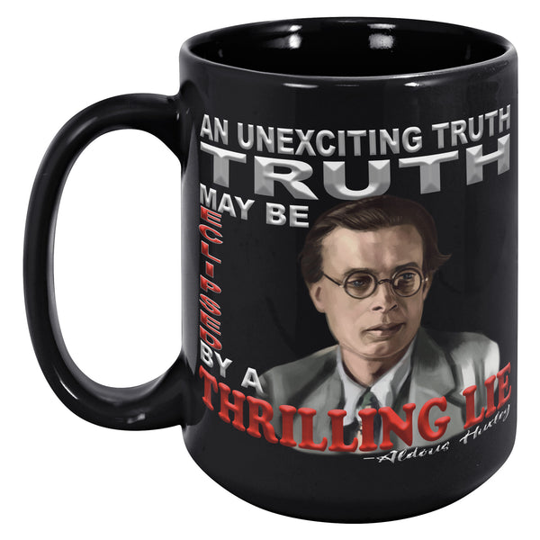 ALDOUS HUXLEY  -"AN UNEXCITING TRUTH MAY BE ECLIPSED BY A THRILLING LIE".