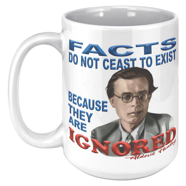 ALDOUS HUXLEY  -FACTS DO NOT CEASE TO EXIST BECAUSE THEY ARE IGNORED".