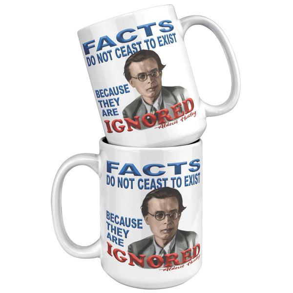 ALDOUS HUXLEY  -FACTS DO NOT CEASE TO EXIST BECAUSE THEY ARE IGNORED".