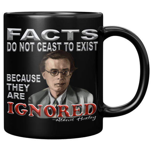 ALDOUS HUXLEY  -"FACTS DO NOT CEASE TO EXIST BECAUSE THEY ARE IGNORED".