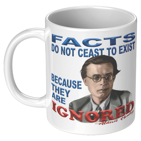 ALDOUS HUXLEY  -"FACTS DO NOT CEASE TO EXIST BECAUSE THEY ARE IGNORED".