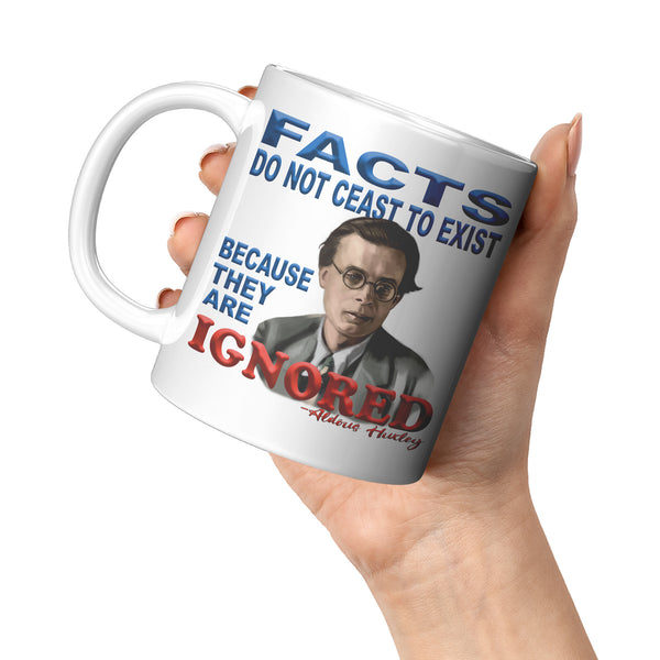 ALDOUS HUXLEY  -"FACTS DO NOT CEASE TO EXIST BECAUSE THEY ARE IGNORED".
