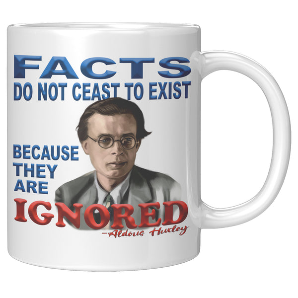 ALDOUS HUXLEY  -"FACTS DO NOT CEASE TO EXIST BECAUSE THEY ARE IGNORED".