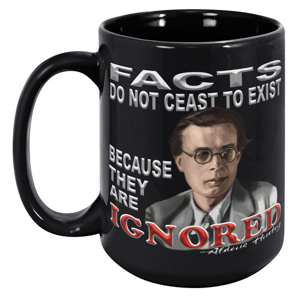 ALDOUS HUXLEY  -"FACTS DO NOT CEASE TO EXIST BECAUSE THEY ARE IGNORED".