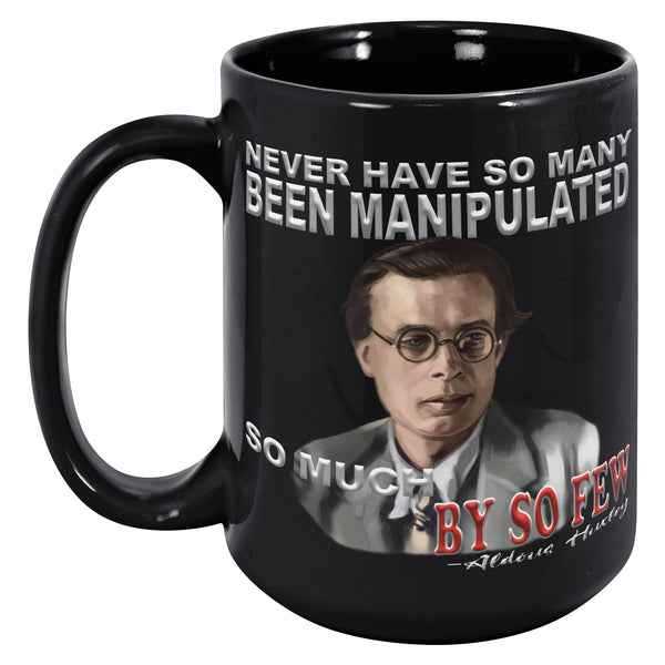 ALDOUS HUXLEY  -"NEVER HAVE SO MANY BEEN MANIPULATED SO MUCH BY SO FEW".